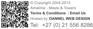 � Copyright 2004-2013  Amalima - Masts & Towers� Terms & Conditions �|� Email Us Hosted by  DANNEL WEB DESIGN Tel: �+27 (0) 21 556 8286